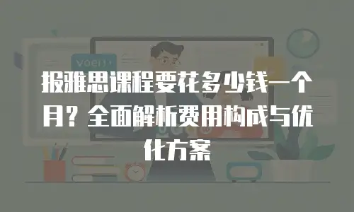 报雅思课程要花多少钱一个月？全面解析费用构成与优化方案
