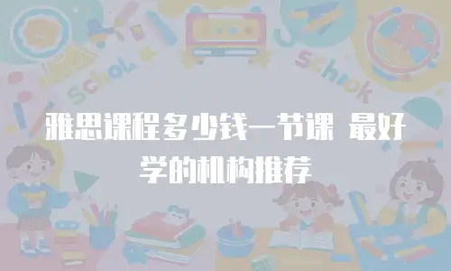 雅思课程多少钱一节课 最好学的机构推荐