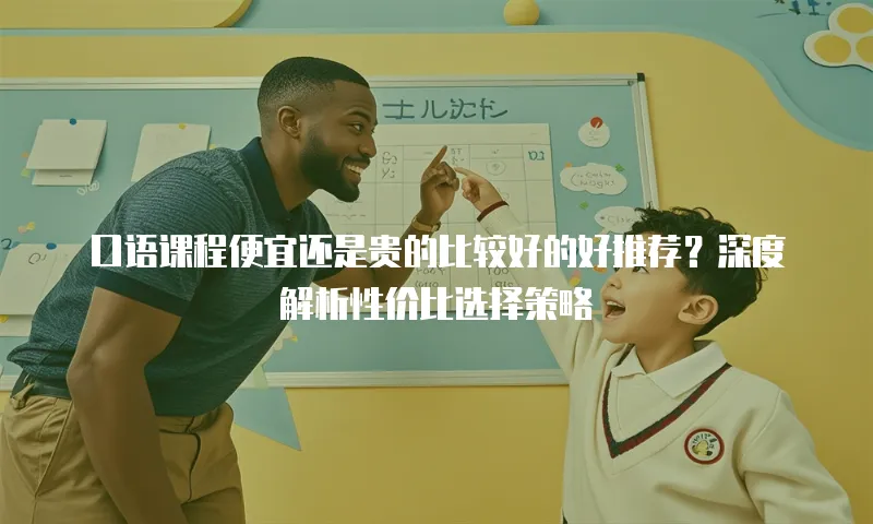 口语课程便宜还是贵的比较好的好推荐？深度解析性价比选择策略