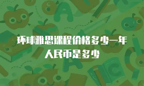 环球雅思课程价格多少一年人民币是多少
