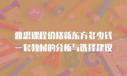 雅思课程价格新东方多少钱一套教材的分析与选择建议