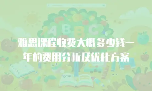 雅思课程收费大概多少钱一年的费用分析及优化方案