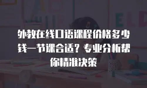 外教在线口语课程价格多少钱一节课合适？专业分析帮你精准决策