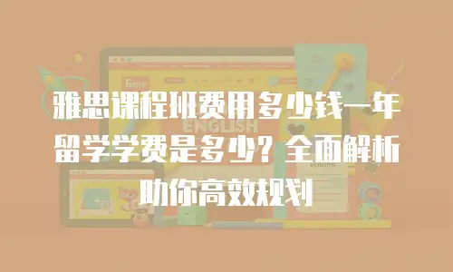 雅思课程班费用多少钱一年留学学费是多少？全面解析助你高效规划