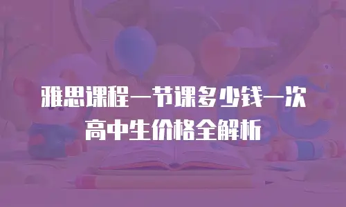 雅思课程一节课多少钱一次高中生价格全解析