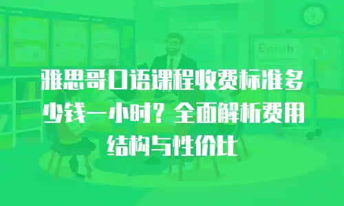 雅思哥口语课程收费标准多少钱一小时？全面解析费用结构与性价比