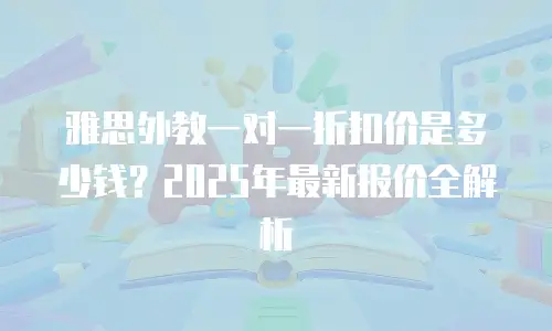 雅思外教一对一折扣价是多少钱？2025年最新报价全解析