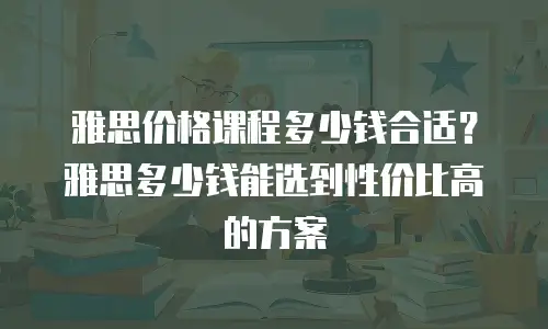 雅思价格课程多少钱合适？雅思多少钱能选到性价比高的方案