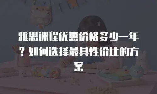 雅思课程优惠价格多少一年？如何选择最具性价比的方案