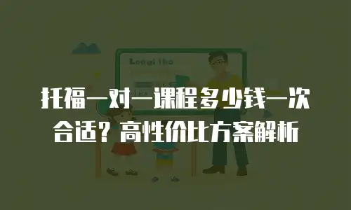 托福一对一课程多少钱一次合适？高性价比方案解析