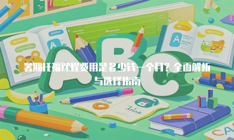 暑期托福课程费用是多少钱一个月？全面解析与选择指南