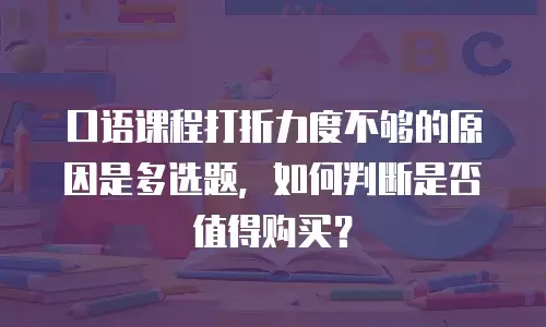 口语课程打折力度不够的原因是多选题，如何判断是否值得购买？