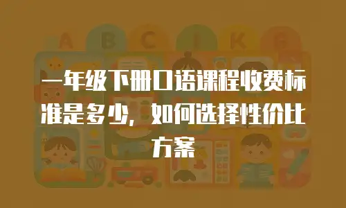 一年级下册口语课程收费标准是多少，如何选择性价比方案
