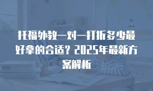 托福外教一对一打折多少最好拿的合适？2025年最新方案解析