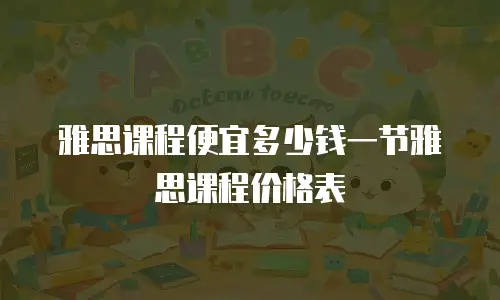 雅思课程便宜多少钱一节雅思课程价格表