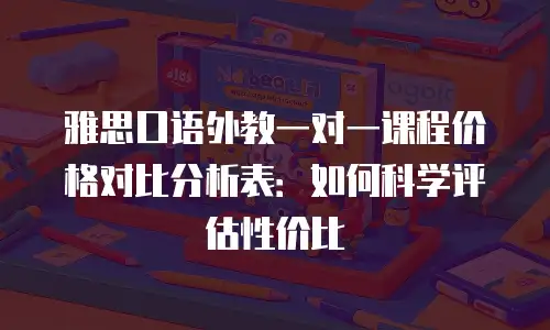 雅思口语外教一对一课程价格对比分析表：如何科学评估性价比