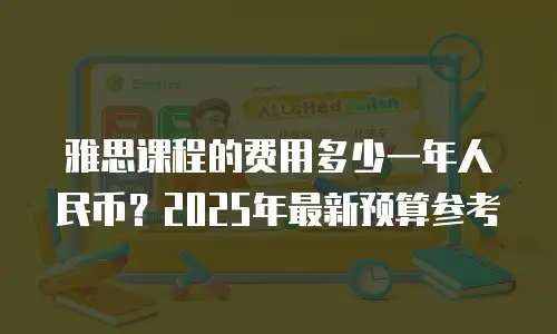 雅思课程的费用多少一年人民币？2025年最新预算参考
