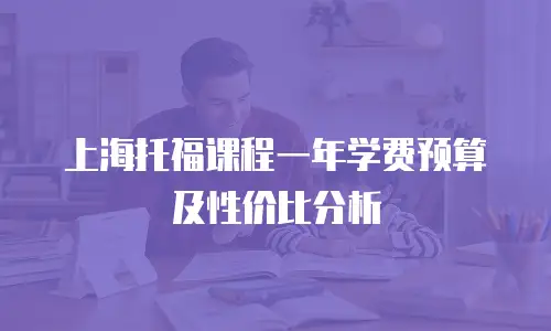 上海托福课程一年学费预算及性价比分析