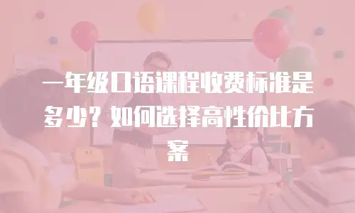 一年级口语课程收费标准是多少？如何选择高性价比方案