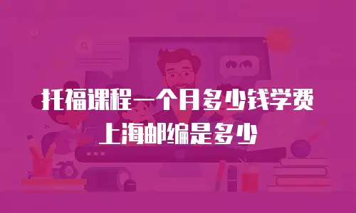 托福课程一个月多少钱学费上海邮编是多少