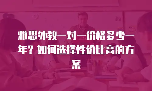 雅思外教一对一价格多少一年？如何选择性价比高的方案