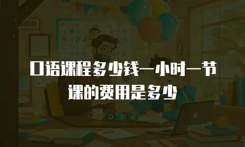 口语课程多少钱一小时一节课的费用是多少