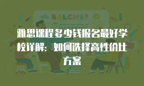 雅思课程多少钱报名最好学校详解：如何选择高性价比方案