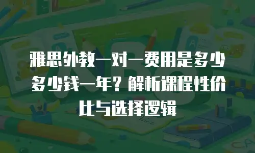 雅思外教一对一费用是多少多少钱一年？解析课程性价比与选择逻辑