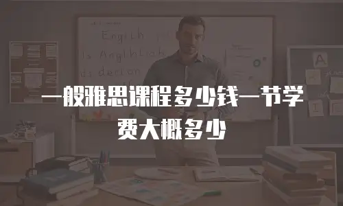 一般雅思课程多少钱一节学费大概多少