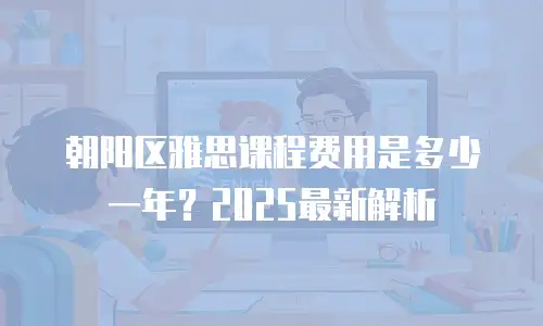朝阳区雅思课程费用是多少一年？2025最新解析
