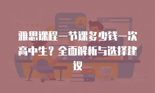 雅思课程一节课多少钱一次高中生？全面解析与选择建议