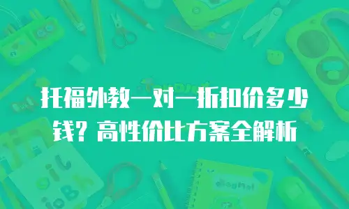 托福外教一对一折扣价多少钱？高性价比方案全解析