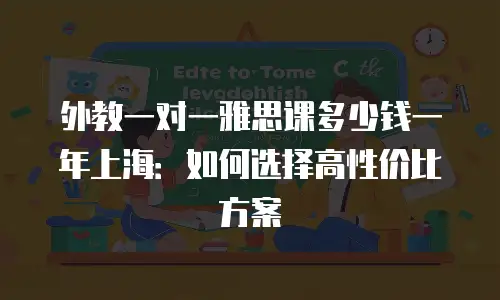 外教一对一雅思课多少钱一年上海：如何选择高性价比方案