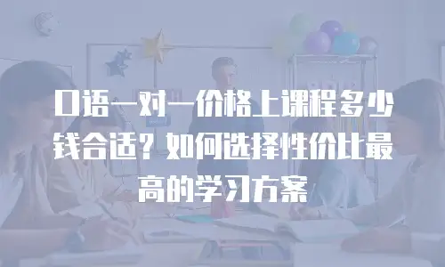 口语一对一价格上课程多少钱合适？如何选择性价比最高的学习方案