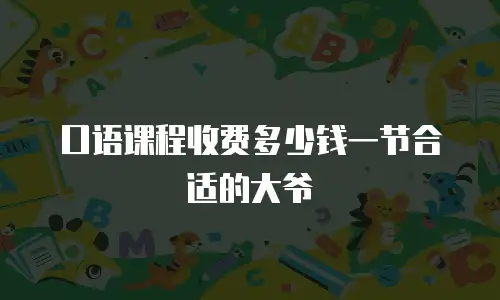 口语课程收费多少钱一节合适的大爷