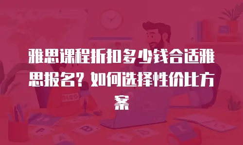 雅思课程折扣多少钱合适雅思报名？如何选择性价比方案