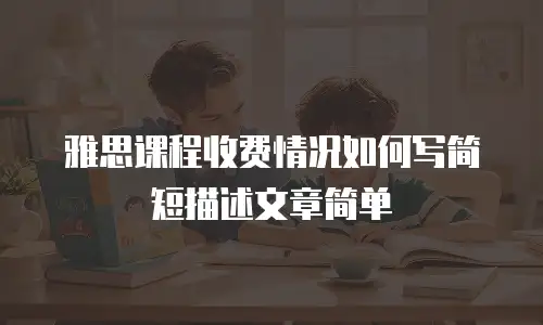 雅思课程收费情况如何写简短描述文章简单