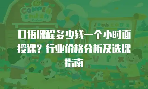 口语课程多少钱一个小时面授课？行业价格分析及选课指南