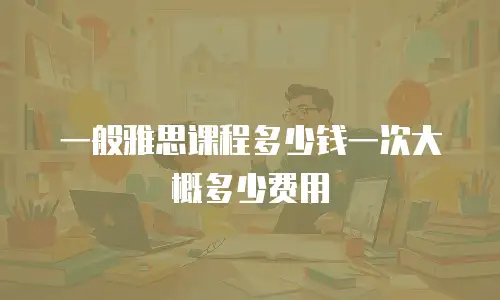 一般雅思课程多少钱一次大概多少费用