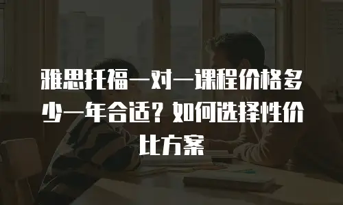 雅思托福一对一课程价格多少一年合适？如何选择性价比方案