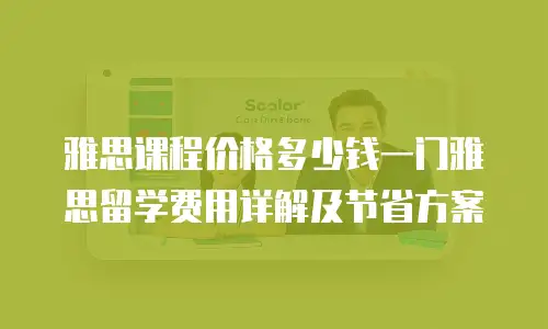 雅思课程价格多少钱一门雅思留学费用详解及节省方案