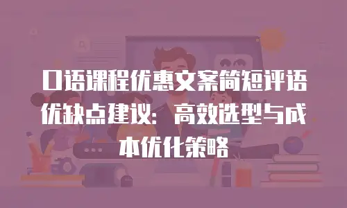 口语课程优惠文案简短评语优缺点建议：高效选型与成本优化策略
