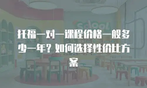 托福一对一课程价格一般多少一年？如何选择性价比方案
