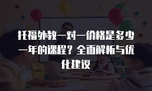 托福外教一对一价格是多少一年的课程？全面解析与优化建议