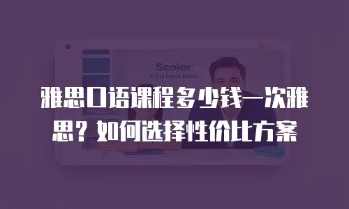 雅思口语课程多少钱一次雅思？如何选择性价比方案