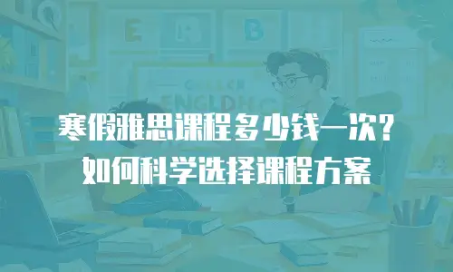 寒假雅思课程多少钱一次？如何科学选择课程方案