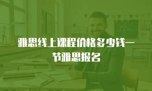 雅思线上课程价格多少钱一节雅思报名