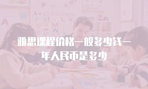 雅思课程价格一般多少钱一年人民币是多少