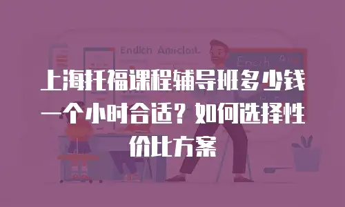 上海托福课程辅导班多少钱一个小时合适？如何选择性价比方案