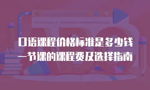 口语课程价格标准是多少钱一节课的课程费及选择指南